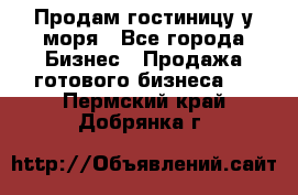 Продам гостиницу у моря - Все города Бизнес » Продажа готового бизнеса   . Пермский край,Добрянка г.